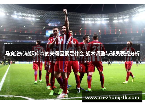 马竞逆转勒沃库森的关键因素是什么 战术调整与球员表现分析