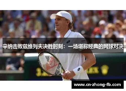 辛纳击败兹维列夫决胜时刻:一场堪称经典的网球对决
