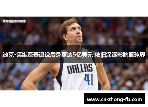 迪克·诺维茨基退役后身家达5亿美元 依旧深远影响篮球界