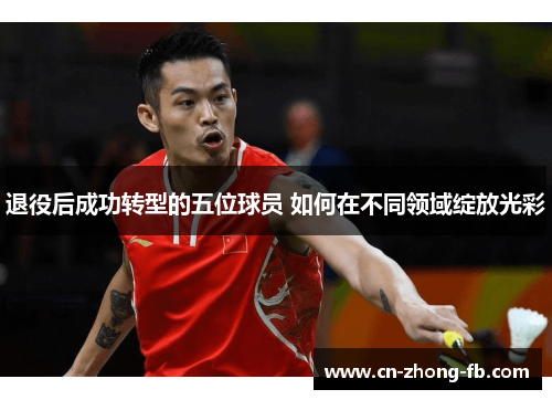 退役后成功转型的五位球员 如何在不同领域绽放光彩