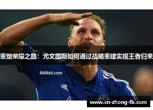重塑荣耀之路:尤文图斯如何通过战略重建实现王者归来