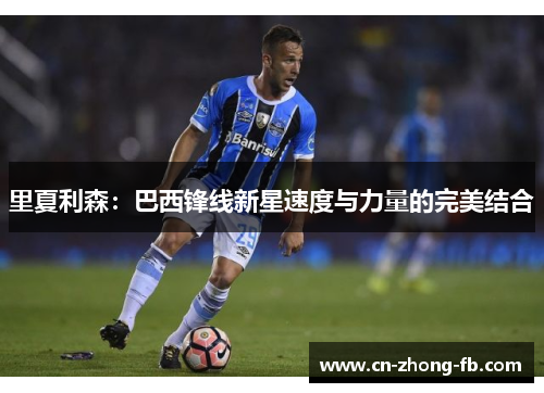 里夏利森:巴西锋线新星速度与力量的完美结合
