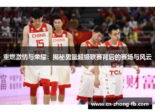重燃激情与荣耀：揭秘男篮超级联赛背后的赛场与风云