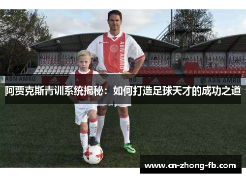 阿贾克斯青训系统揭秘：如何打造足球天才的成功之道