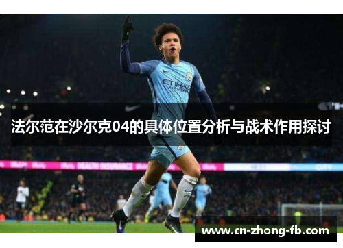 法尔范在沙尔克04的具体位置分析与战术作用探讨 法尔范在沙尔克04的具体位置分析与战术作用探讨
