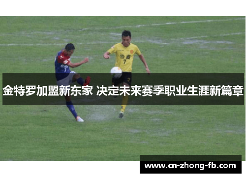 金特罗加盟新东家 决定未来赛季职业生涯新篇章