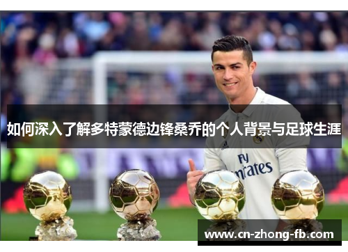 如何深入了解多特蒙德边锋桑乔的个人背景与足球生涯