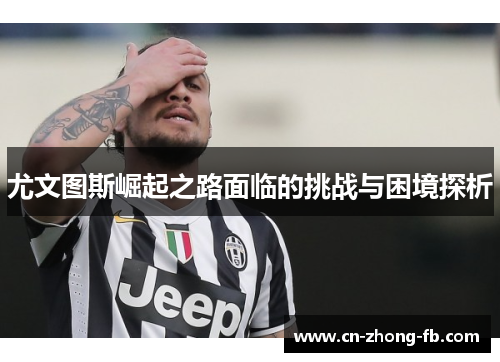 尤文图斯崛起之路面临的挑战与困境探析