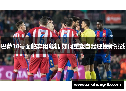 巴萨10号面临弃用危机 如何重塑自我迎接新挑战