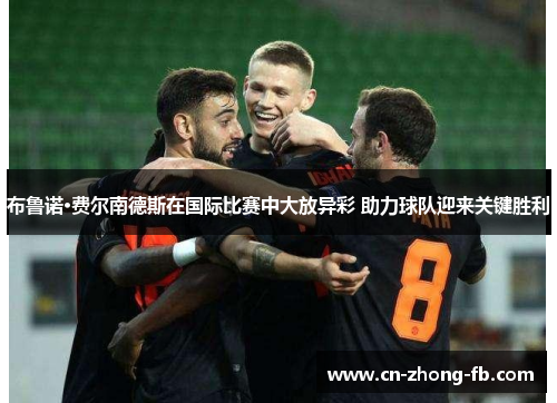 布鲁诺·费尔南德斯在国际比赛中大放异彩 助力球队迎来关键胜利