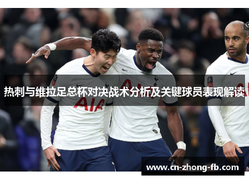 热刺与维拉足总杯对决战术分析及关键球员表现解读