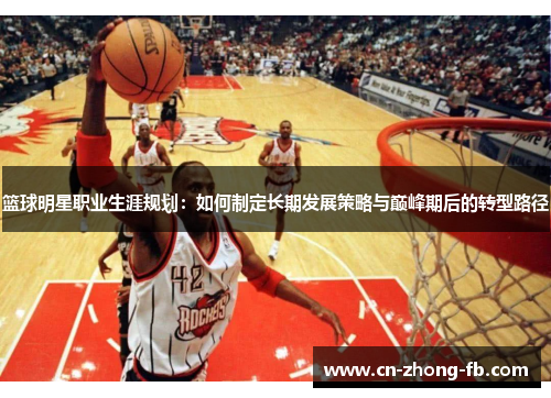 篮球明星职业生涯规划：如何制定长期发展策略与巅峰期后的转型路径