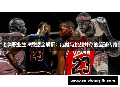 老詹职业生涯数据全解析：成就与挑战并存的篮球传奇