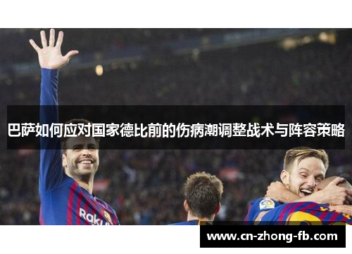 巴萨如何应对国家德比前的伤病潮调整战术与阵容策略