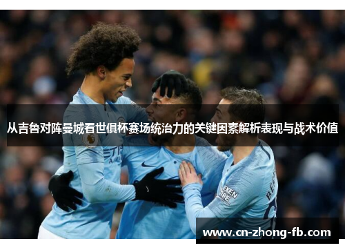 从吉鲁对阵曼城看世俱杯赛场统治力的关键因素解析表现与战术价值