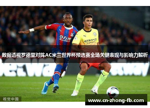 数据透视罗德里对阵AC米兰世界杯预选赛全场关键表现与影响力解析