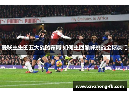 曼联重生的五大战略布局 如何重回巅峰挑战全球豪门