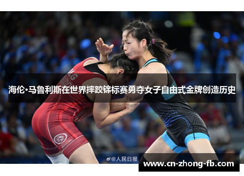 海伦·马鲁利斯在世界摔跤锦标赛勇夺女子自由式金牌创造历史