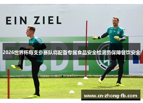 2026世界杯每支参赛队将配备专属食品安全检测员保障餐饮安全