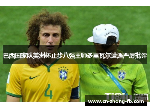 巴西国家队美洲杯止步八强主帅多里瓦尔遭遇严厉批评
