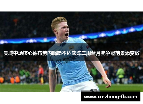 曼城中场核心德布劳内腿筋不适缺阵三周蓝月亮争冠前景添变数