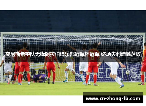 突尼斯希望队无缘阿拉伯俱乐部冠军杯冠军 终场失利遗憾落败