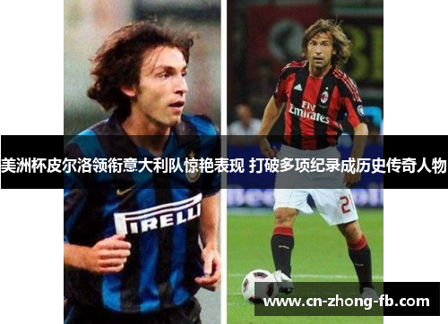 美洲杯皮尔洛领衔意大利队惊艳表现 打破多项纪录成历史传奇人物 美洲杯皮尔洛领衔意大利队惊艳表现 打破多项纪录成历史传奇人物