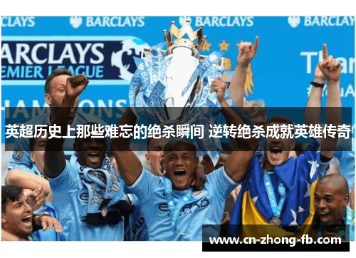 英超历史上那些难忘的绝杀瞬间 逆转绝杀成就英雄传奇