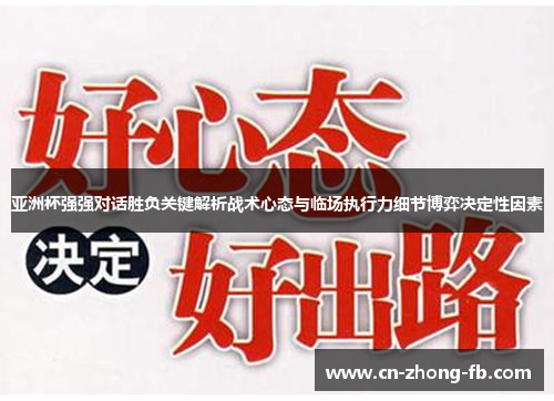 亚洲杯强强对话胜负关键解析战术心态与临场执行力细节博弈决定性因素