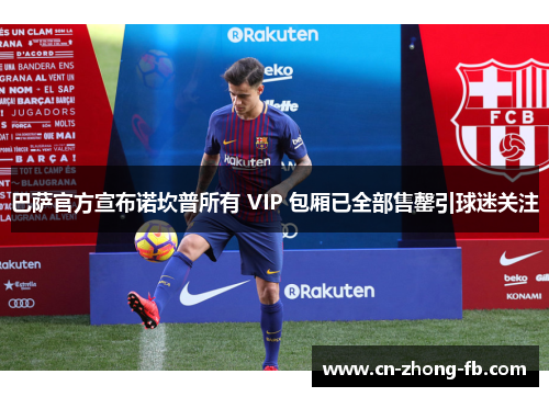 巴萨官方宣布诺坎普所有 VIP 包厢已全部售罄引球迷关注