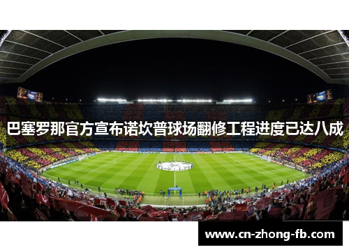 巴塞罗那官方宣布诺坎普球场翻修工程进度已达八成