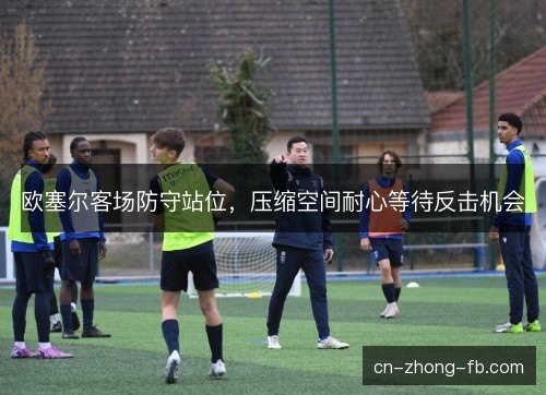 欧塞尔客场防守站位，压缩空间耐心等待反击机会