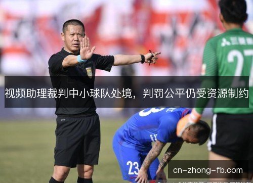 视频助理裁判中小球队处境，判罚公平仍受资源制约