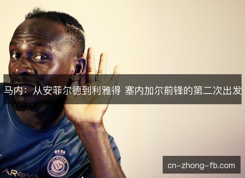 马内：从安菲尔德到利雅得 塞内加尔前锋的第二次出发